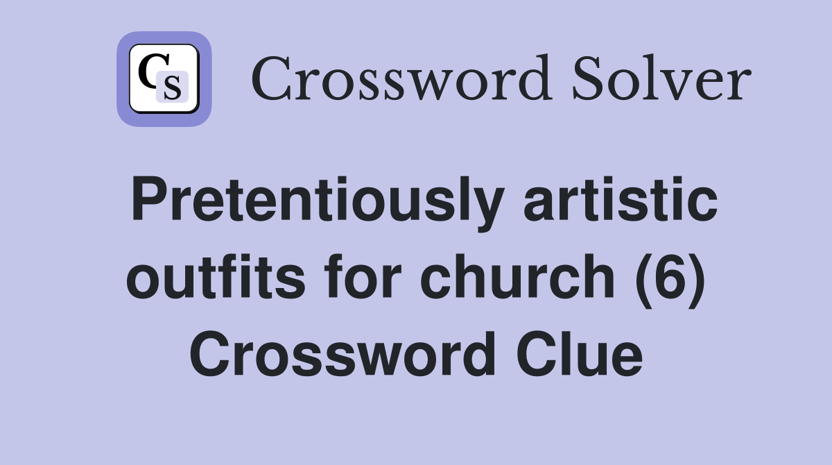 Pretentiously artistic outfits for church (6) Crossword Clue Answers